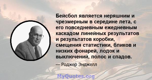 Бейсбол является неряшним и чрезмерным в середине лета, с его повседневным ежедневным каскадом линейных результатов и результатов коробки, смещения статистики, бликов и низких фонарей, лодок и выключений, полос и спадов.