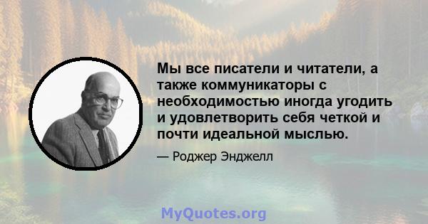 Мы все писатели и читатели, а также коммуникаторы с необходимостью иногда угодить и удовлетворить себя четкой и почти идеальной мыслью.