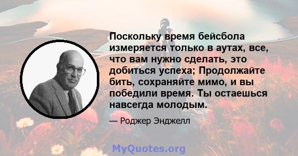 Поскольку время бейсбола измеряется только в аутах, все, что вам нужно сделать, это добиться успеха; Продолжайте бить, сохраняйте мимо, и вы победили время. Ты остаешься навсегда молодым.