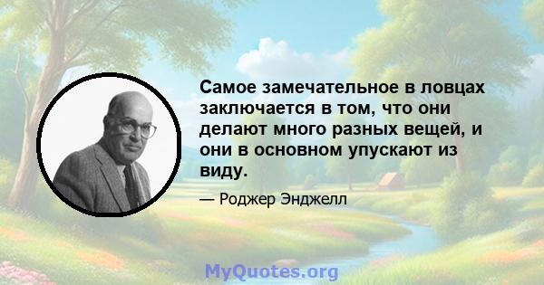 Самое замечательное в ловцах заключается в том, что они делают много разных вещей, и они в основном упускают из виду.