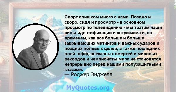 Спорт слишком много с нами. Поздно и скоро, сидя и просмотр - в основном просмотр по телевидению - мы тратим наши силы идентификации и энтузиазма и, со временем, как все больше и больше закрывающих митингов и важных