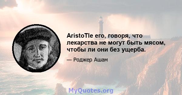 AristoTle его, говоря, что лекарства не могут быть мясом, чтобы ли они без ущерба.