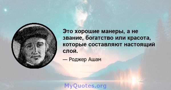 Это хорошие манеры, а не звание, богатство или красота, которые составляют настоящий слой.