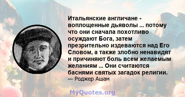 Итальянские англичане - воплощенные дьяволы ... потому что они сначала похотливо осуждают Бога, затем презрительно издеваются над Его Словом, а также злобно ненавидят и причиняют боль всем желаемым желаниям ... Они