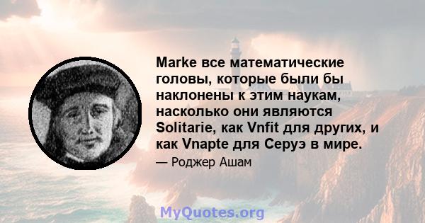 Marke все математические головы, которые были бы наклонены к этим наукам, насколько они являются Solitarie, как Vnfit для других, и как Vnapte для Серуэ в мире.