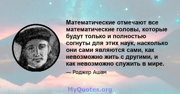 Математические отмечают все математические головы, которые будут только и полностью согнуты для этих наук, насколько они сами являются сами, как невозможно жить с другими, и как невозможно служить в мире.