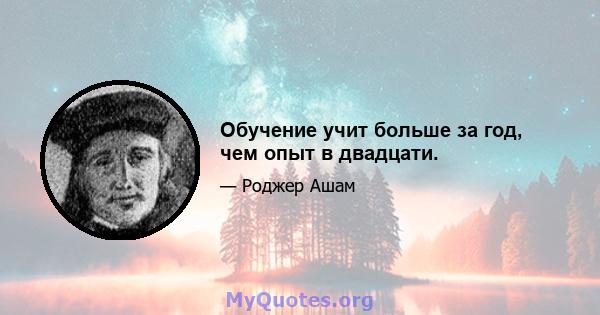 Обучение учит больше за год, чем опыт в двадцати.