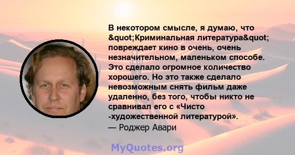 В некотором смысле, я думаю, что "Криминальная литература" повреждает кино в очень, очень незначительном, маленьком способе. Это сделало огромное количество хорошего. Но это также сделало невозможным снять