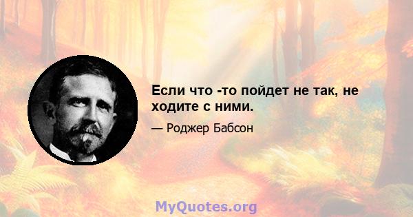 Если что -то пойдет не так, не ходите с ними.