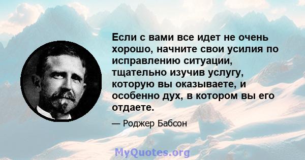 Если с вами все идет не очень хорошо, начните свои усилия по исправлению ситуации, тщательно изучив услугу, которую вы оказываете, и особенно дух, в котором вы его отдаете.