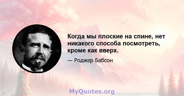 Когда мы плоские на спине, нет никакого способа посмотреть, кроме как вверх.