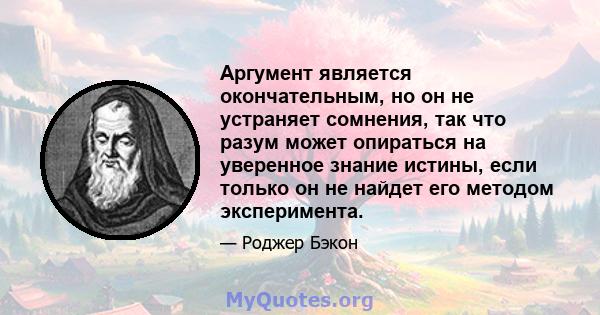 Аргумент является окончательным, но он не устраняет сомнения, так что разум может опираться на уверенное знание истины, если только он не найдет его методом эксперимента.