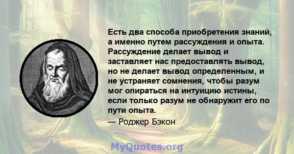 Есть два способа приобретения знаний, а именно путем рассуждения и опыта. Рассуждение делает вывод и заставляет нас предоставлять вывод, но не делает вывод определенным, и не устраняет сомнения, чтобы разум мог