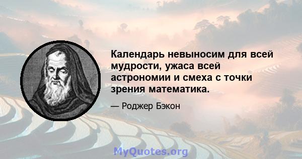 Календарь невыносим для всей мудрости, ужаса всей астрономии и смеха с точки зрения математика.