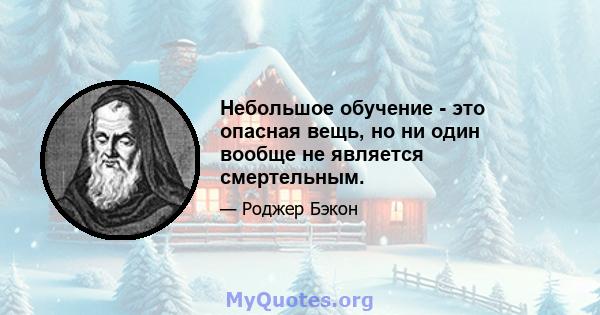 Небольшое обучение - это опасная вещь, но ни один вообще не является смертельным.