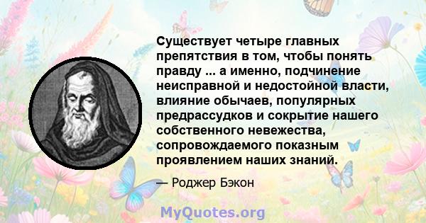 Существует четыре главных препятствия в том, чтобы понять правду ... а именно, подчинение неисправной и недостойной власти, влияние обычаев, популярных предрассудков и сокрытие нашего собственного невежества,