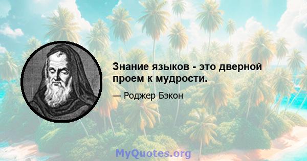 Знание языков - это дверной проем к мудрости.