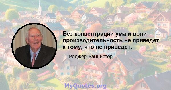 Без концентрации ума и воли производительность не приведет к тому, что не приведет.