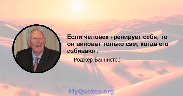 Если человек тренирует себя, то он виноват только сам, когда его избивают.