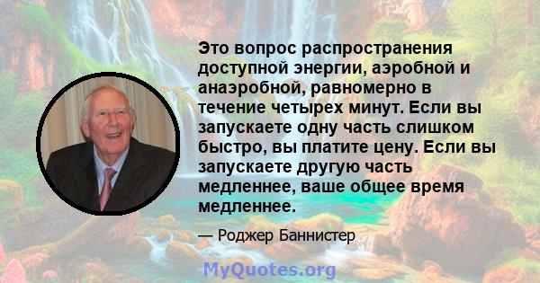 Это вопрос распространения доступной энергии, аэробной и анаэробной, равномерно в течение четырех минут. Если вы запускаете одну часть слишком быстро, вы платите цену. Если вы запускаете другую часть медленнее, ваше