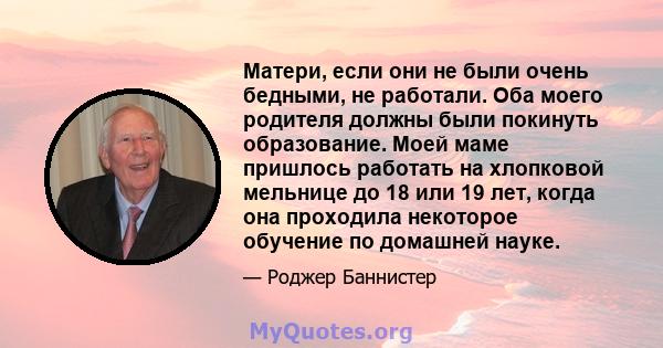 Матери, если они не были очень бедными, не работали. Оба моего родителя должны были покинуть образование. Моей маме пришлось работать на хлопковой мельнице до 18 или 19 лет, когда она проходила некоторое обучение по