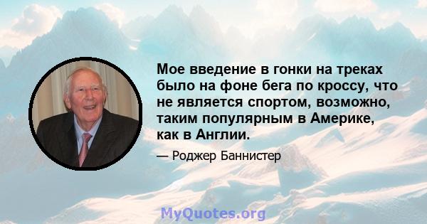 Мое введение в гонки на треках было на фоне бега по кроссу, что не является спортом, возможно, таким популярным в Америке, как в Англии.