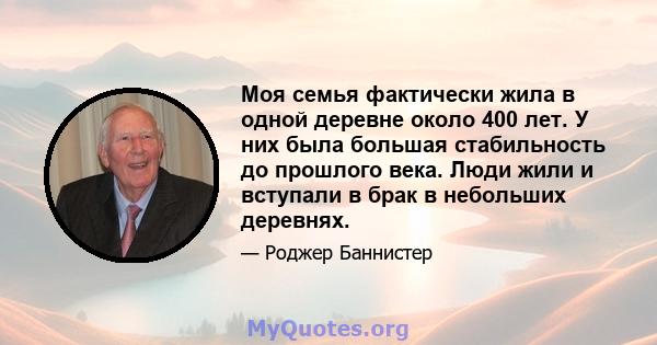 Моя семья фактически жила в одной деревне около 400 лет. У них была большая стабильность до прошлого века. Люди жили и вступали в брак в небольших деревнях.