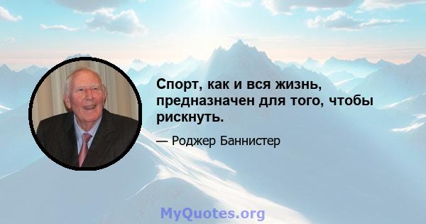 Спорт, как и вся жизнь, предназначен для того, чтобы рискнуть.