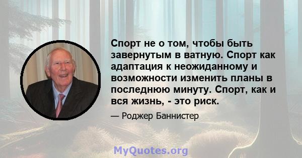 Спорт не о том, чтобы быть завернутым в ватную. Спорт как адаптация к неожиданному и возможности изменить планы в последнюю минуту. Спорт, как и вся жизнь, - это риск.