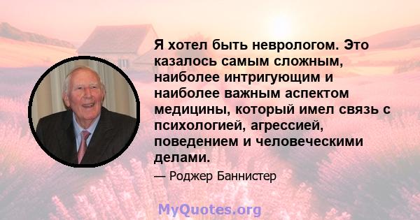 Я хотел быть неврологом. Это казалось самым сложным, наиболее интригующим и наиболее важным аспектом медицины, который имел связь с психологией, агрессией, поведением и человеческими делами.