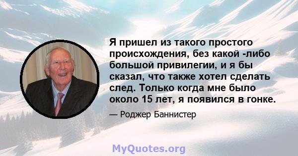 Я пришел из такого простого происхождения, без какой -либо большой привилегии, и я бы сказал, что также хотел сделать след. Только когда мне было около 15 лет, я появился в гонке.