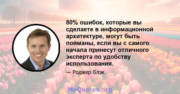 80% ошибок, которые вы сделаете в информационной архитектуре, могут быть пойманы, если вы с самого начала принесут отличного эксперта по удобству использования.