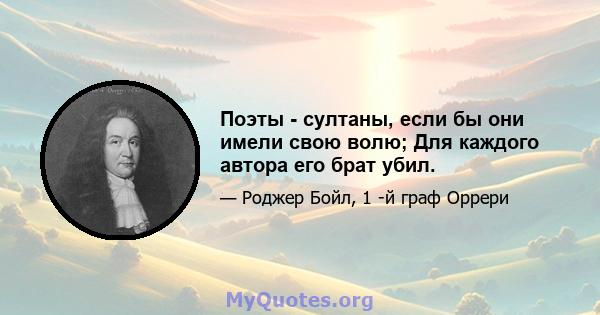 Поэты - султаны, если бы они имели свою волю; Для каждого автора его брат убил.