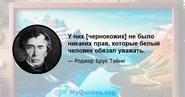 У них [чернокожих] не было никаких прав, которые белый человек обязал уважать.