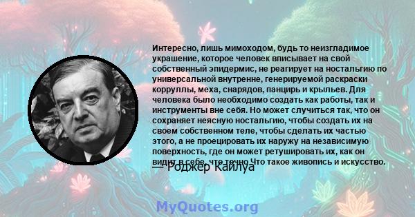 Интересно, лишь мимоходом, будь то неизгладимое украшение, которое человек вписывает на свой собственный эпидермис, не реагирует на ностальгию по универсальной внутренне, генерируемой раскраски корруллы, меха, снарядов, 