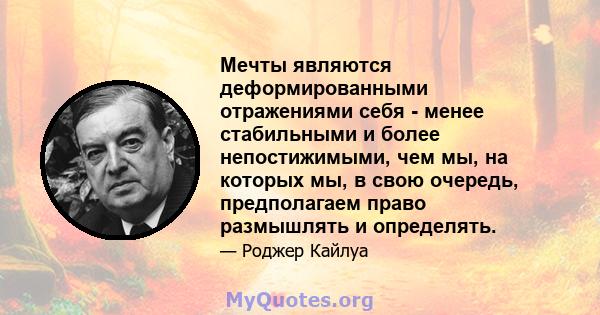 Мечты являются деформированными отражениями себя - менее стабильными и более непостижимыми, чем мы, на которых мы, в свою очередь, предполагаем право размышлять и определять.