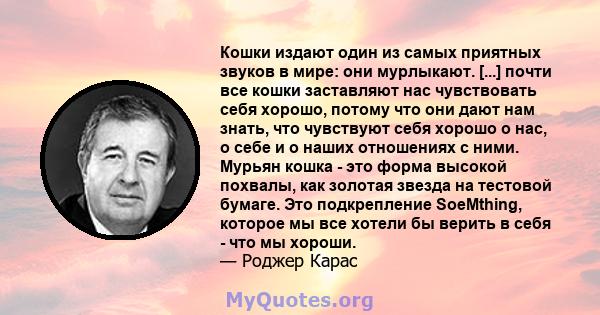 Кошки издают один из самых приятных звуков в мире: они мурлыкают. [...] почти все кошки заставляют нас чувствовать себя хорошо, потому что они дают нам знать, что чувствуют себя хорошо о нас, о себе и о наших отношениях 