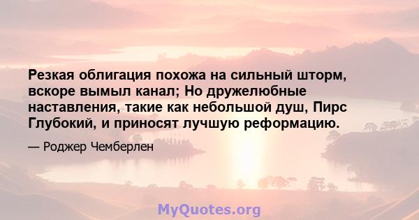 Резкая облигация похожа на сильный шторм, вскоре вымыл канал; Но дружелюбные наставления, такие как небольшой душ, Пирс Глубокий, и приносят лучшую реформацию.