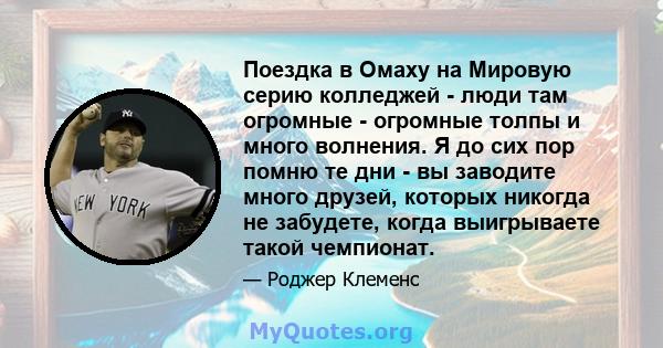 Поездка в Омаху на Мировую серию колледжей - люди там огромные - огромные толпы и много волнения. Я до сих пор помню те дни - вы заводите много друзей, которых никогда не забудете, когда выигрываете такой чемпионат.