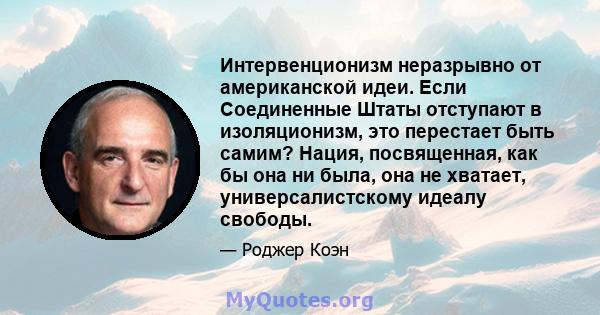 Интервенционизм неразрывно от американской идеи. Если Соединенные Штаты отступают в изоляционизм, это перестает быть самим? Нация, посвященная, как бы она ни была, она не хватает, универсалистскому идеалу свободы.