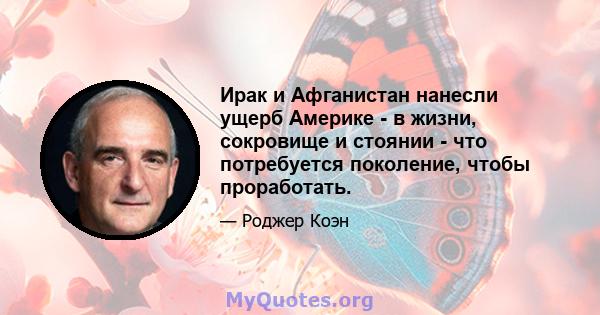 Ирак и Афганистан нанесли ущерб Америке - в жизни, сокровище и стоянии - что потребуется поколение, чтобы проработать.