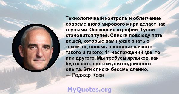 Технологичный контроль и облегчение современного мирового мира делает нас глупыми. Осознание атрофии. Тупой становится тупее. Списки повсюду пять вещей, которые вам нужно знать о таком-то; восемь основных качеств такого 