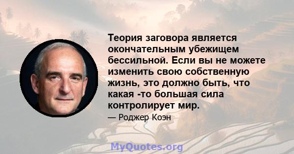 Теория заговора является окончательным убежищем бессильной. Если вы не можете изменить свою собственную жизнь, это должно быть, что какая -то большая сила контролирует мир.