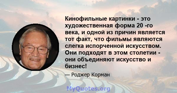 Кинофильные картинки - это художественная форма 20 -го века, и одной из причин является тот факт, что фильмы являются слегка испорченной искусством. Они подходят в этом столетии - они объединяют искусство и бизнес!