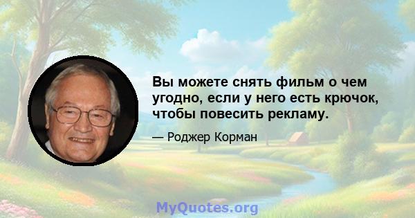 Вы можете снять фильм о чем угодно, если у него есть крючок, чтобы повесить рекламу.