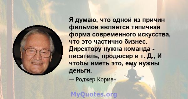 Я думаю, что одной из причин фильмов является типичная форма современного искусства, что это частично бизнес. Директору нужна команда - писатель, продюсер и т. Д., И чтобы иметь это, ему нужны деньги.