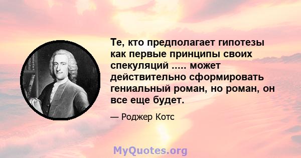 Те, кто предполагает гипотезы как первые принципы своих спекуляций ..... может действительно сформировать гениальный роман, но роман, он все еще будет.