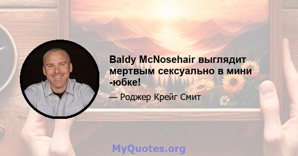 Baldy McNosehair выглядит мертвым сексуально в мини -юбке!