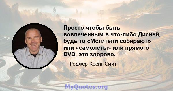 Просто чтобы быть вовлеченным в что-либо Дисней, будь то «Мстители собирают» или «самолеты» или прямого DVD, это здорово.