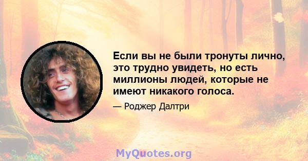 Если вы не были тронуты лично, это трудно увидеть, но есть миллионы людей, которые не имеют никакого голоса.